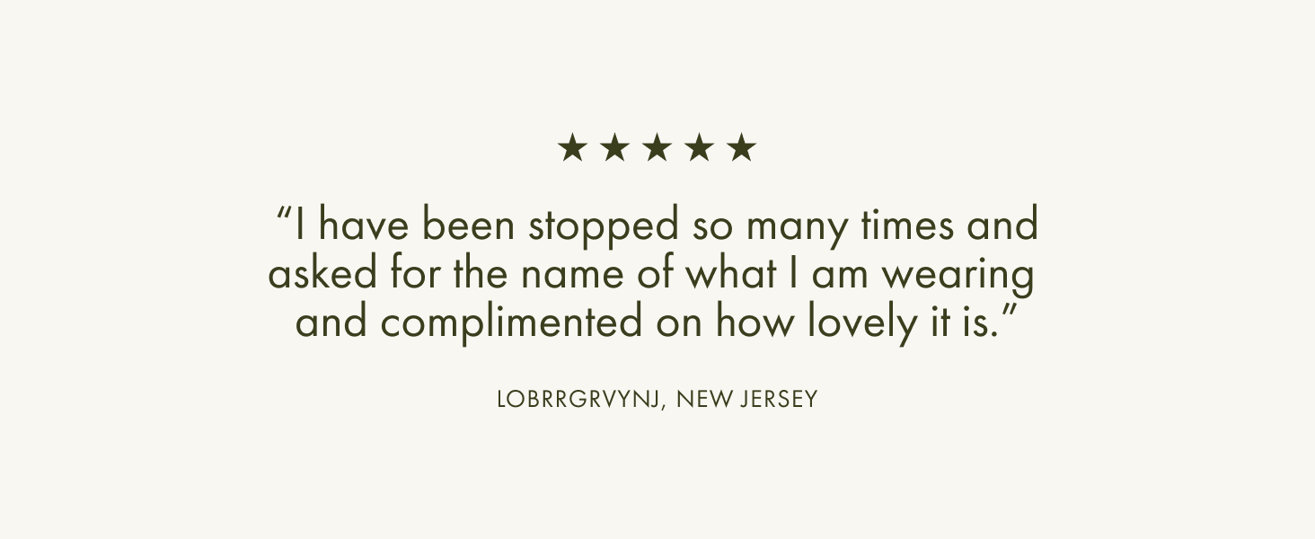 A 5 star review said I have been stopped so many times and asked for the name of what I am wearing.