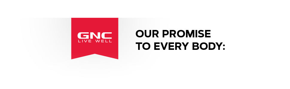 GNC: Live Well. OUR PROMISE TO EVERY BODY: