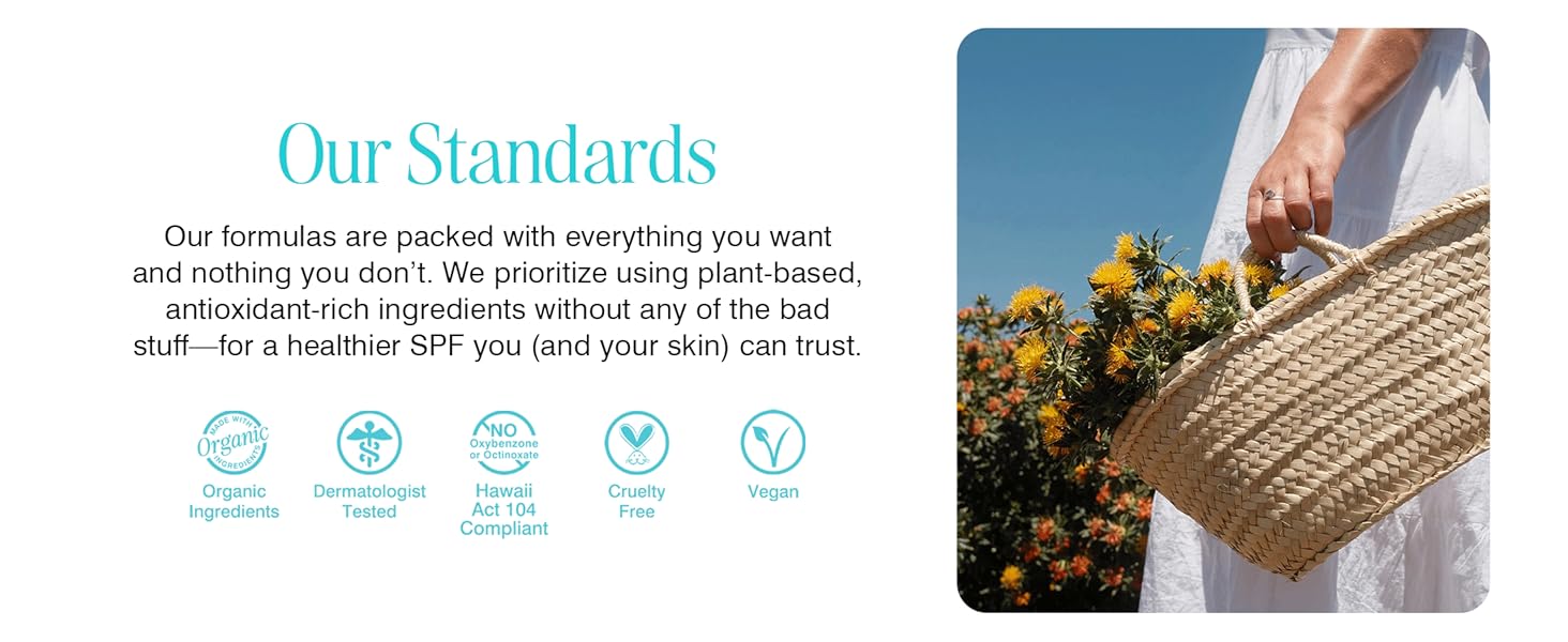Our standards: organic ingredients, dermatologist tested, act 104 compliant, cruelty free, vegan