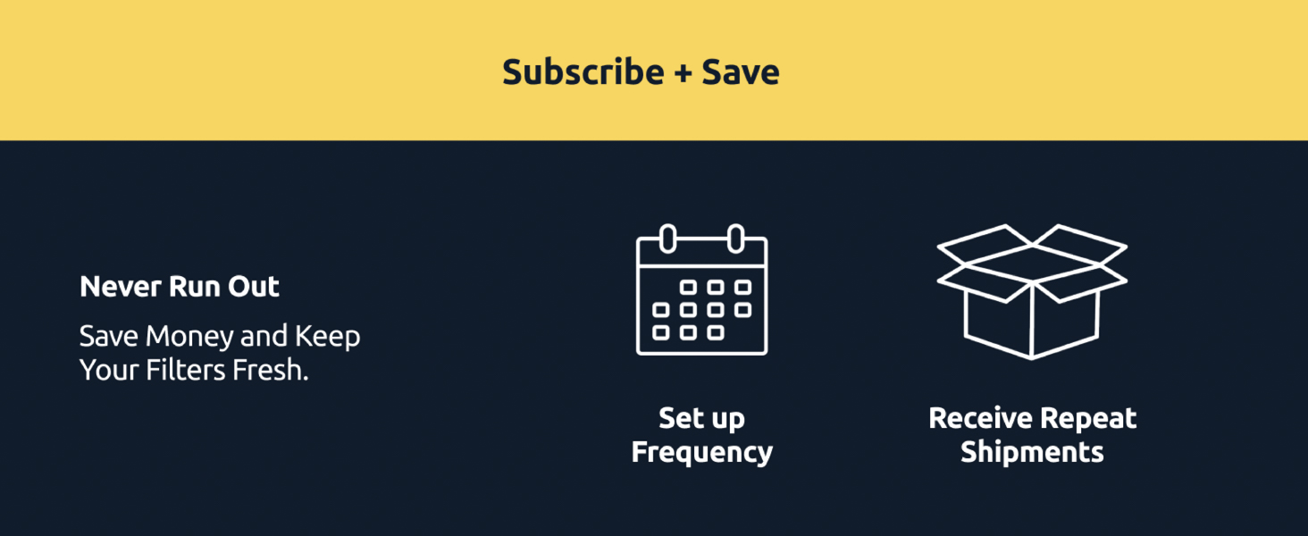 subscribe and save money. Keep your filters fresh
