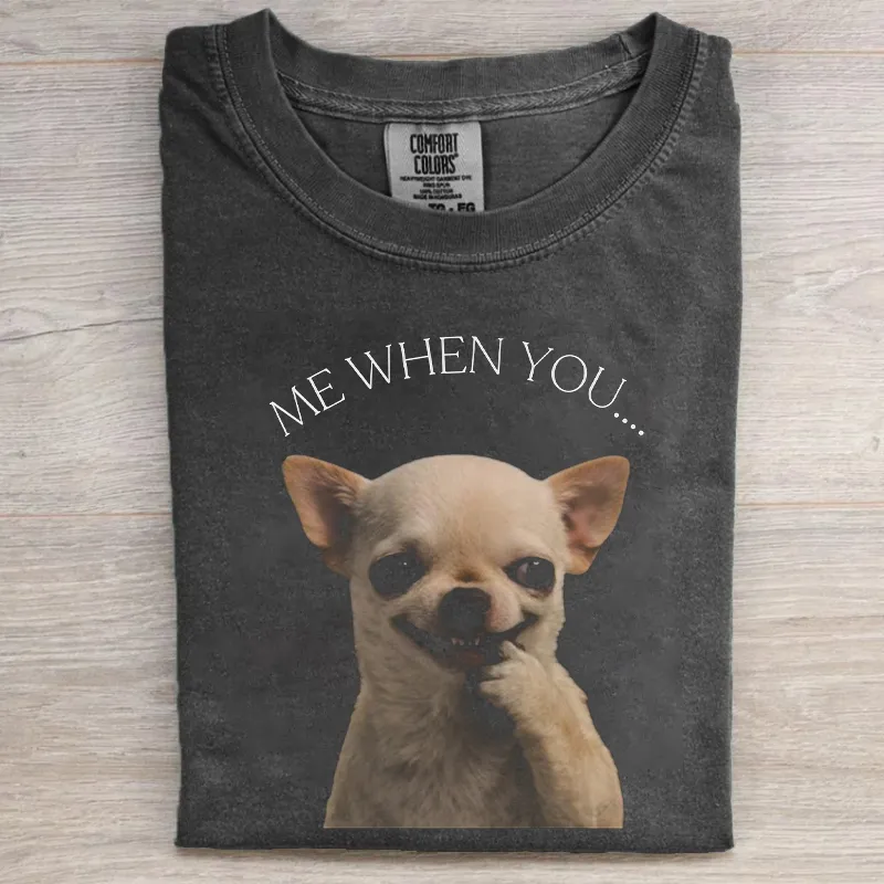 Me When You Funny Chihuahua T-shirt