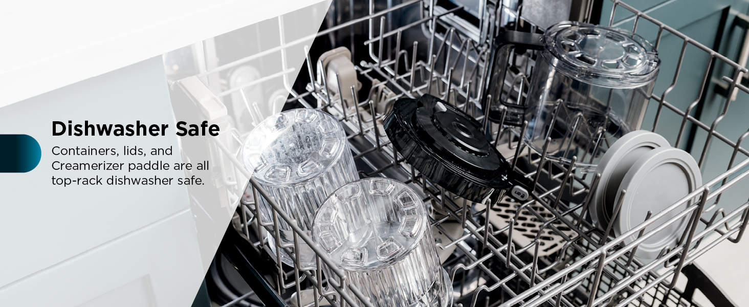 Dishwasher safe Containers. lids. and Creamerizer paddle are all top-rack dishwasher safe.