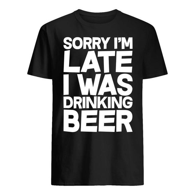Sorry I am late, I was drinking beer tee