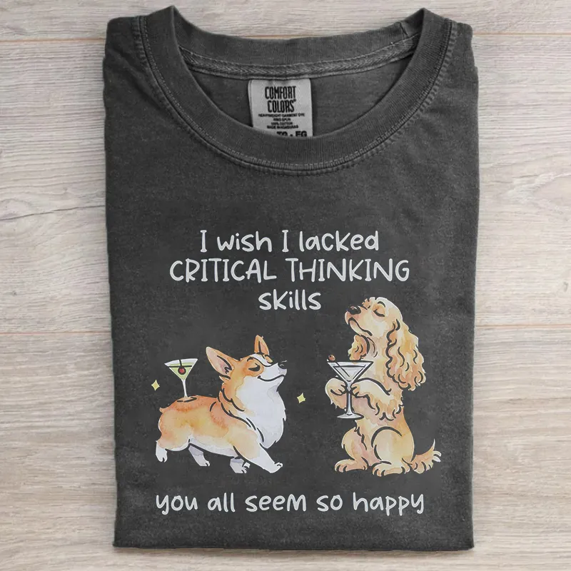 I Wish I Lacked Critical Thinking Skills T-shirt