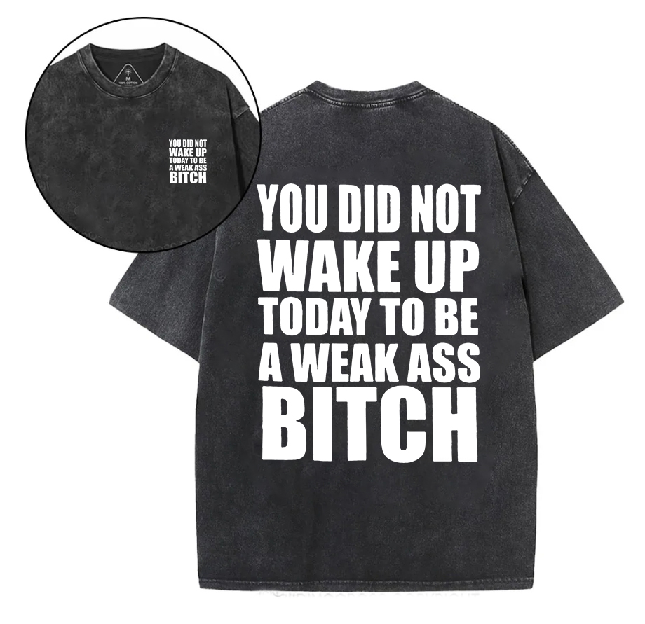 You Did Not Wake Up Today To Be A Weak Ass Bitch Printed Unisex Washed T-Shirt-traneing