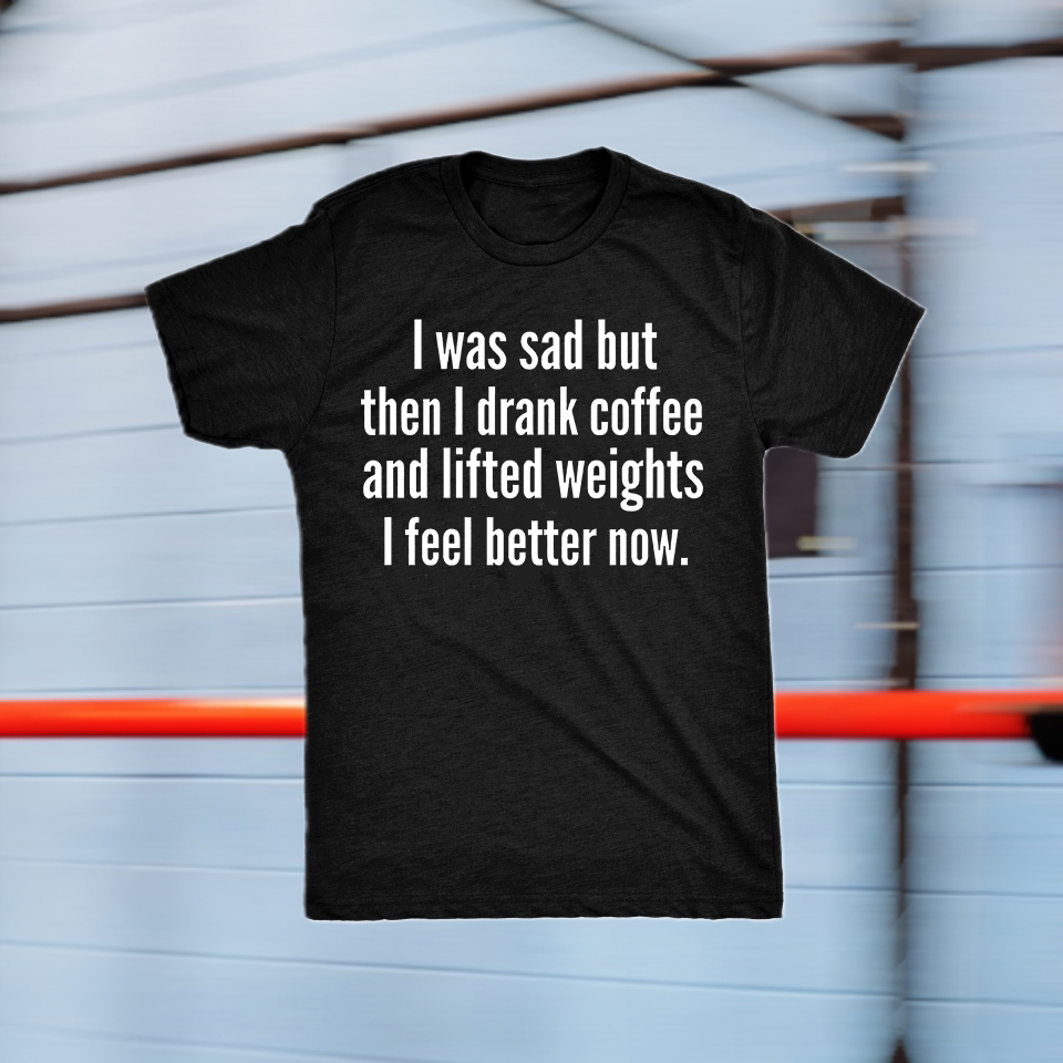 I Was Sad But Then I Drank Coffee And Lifted Weights I Feel Better Now Print Women's T-shirt