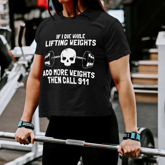 If I Die While Lifting Weights Add More Weights Then Call 911 Print Women's T-shirt