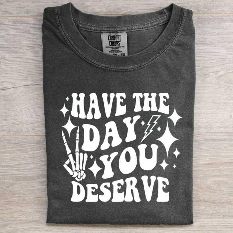 Have the Day You Deserve T-Shirt