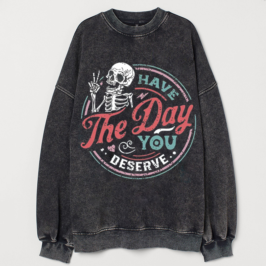 Have the day you deserve Sweatshirt