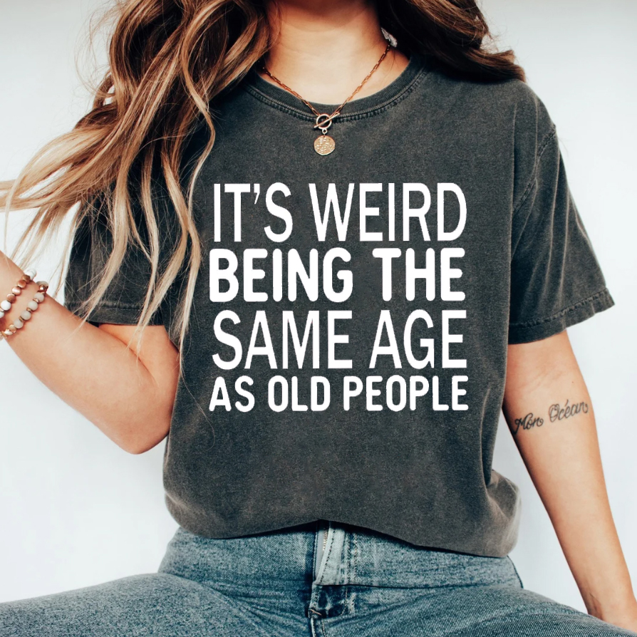 It's Weird Being The Same Age As Old People T-shirt