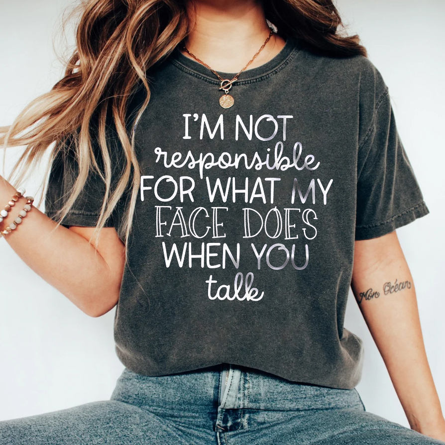 I'm not responsible for what my face does when you talk shirt