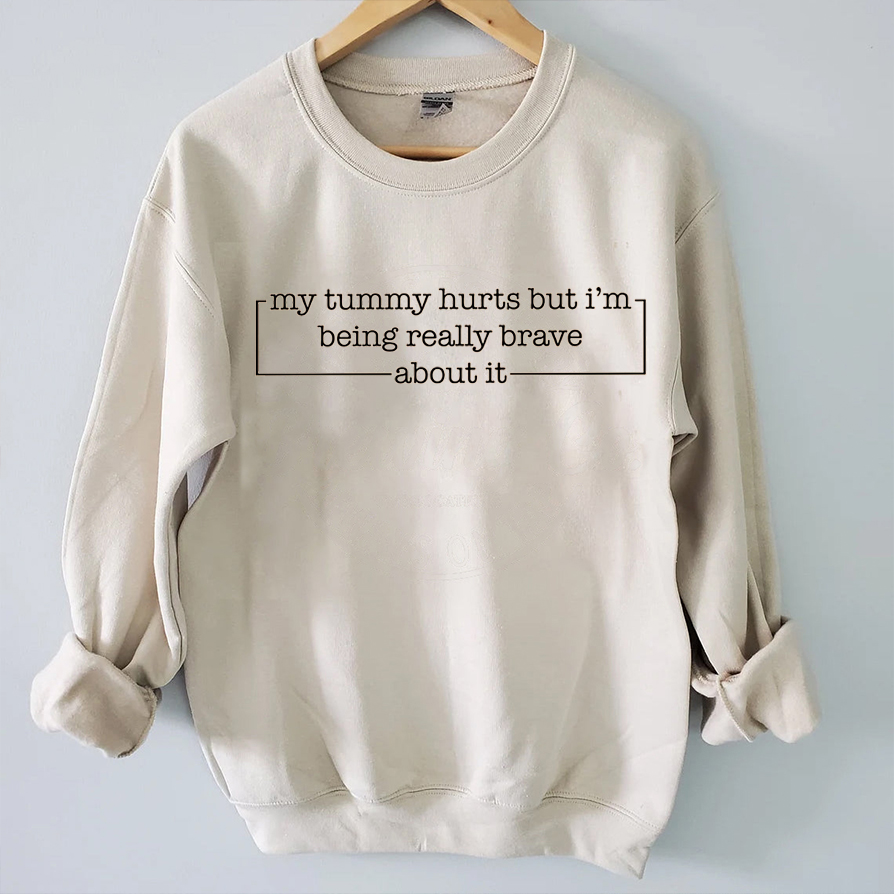 My Tummy Hurts But Im Being Really Brave About It Sweatshirt