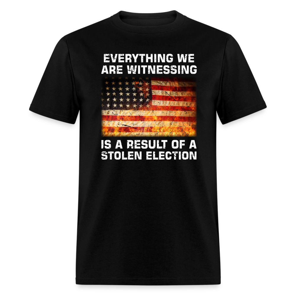 Everything We Are Witnessing Is A Result Of A Stolen Election T-Shirt
