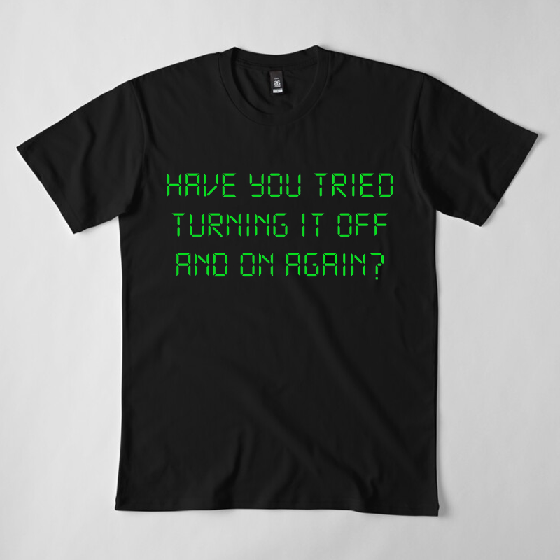 Have You Tried Turning It Off And On Again T-Shirt