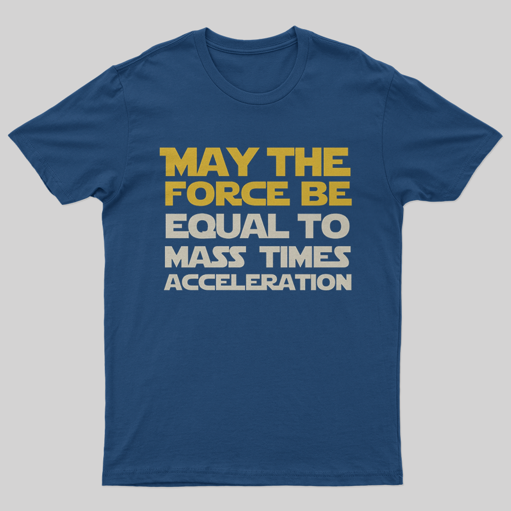 May the force be equal to mass times acceleration T-Shirt