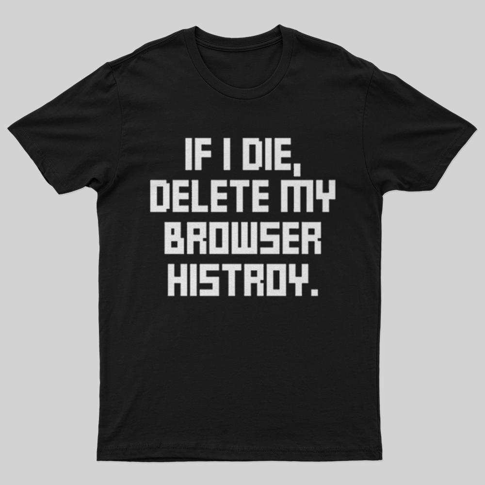 If I Die Delete My Browser History T-Shirt