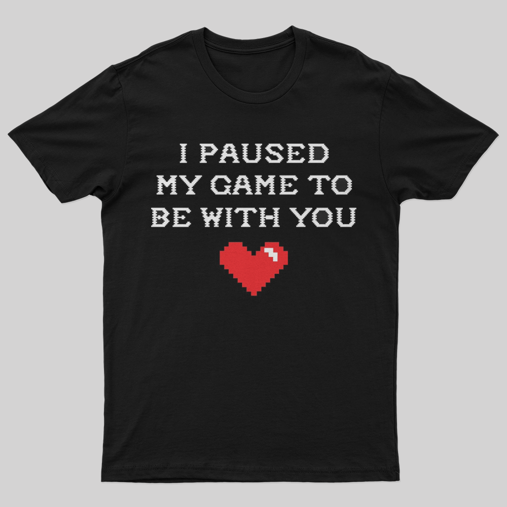 I paused my game to be with you T-Shirt