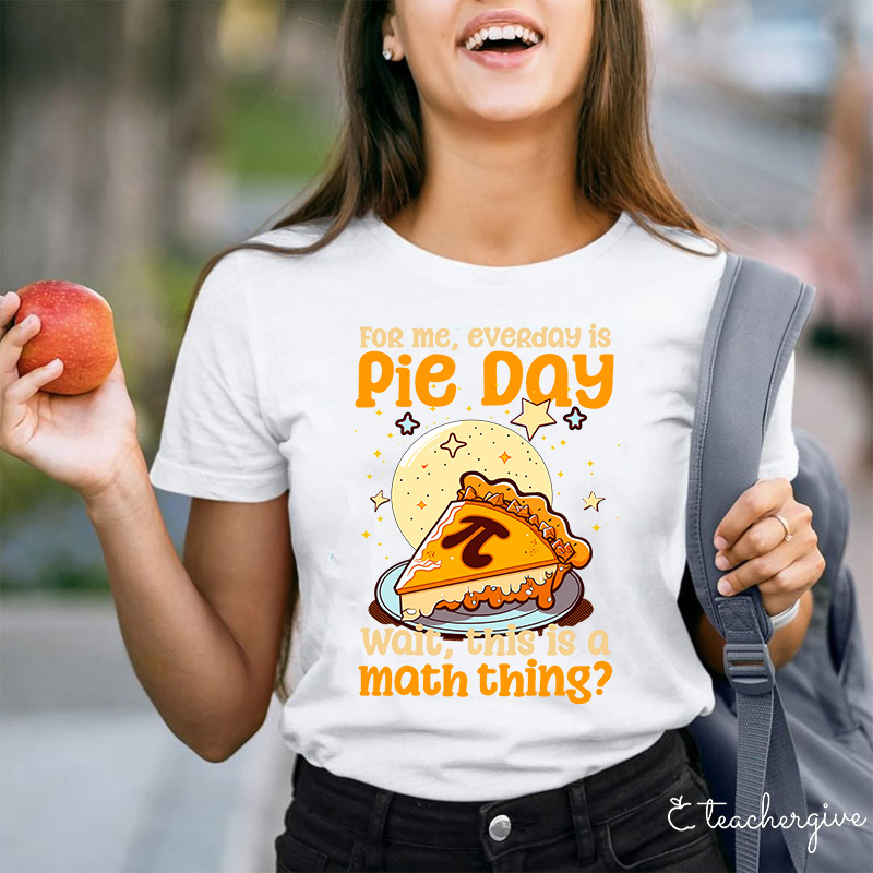 For Me Everyday Is Pie Day Teacher T-Shirt