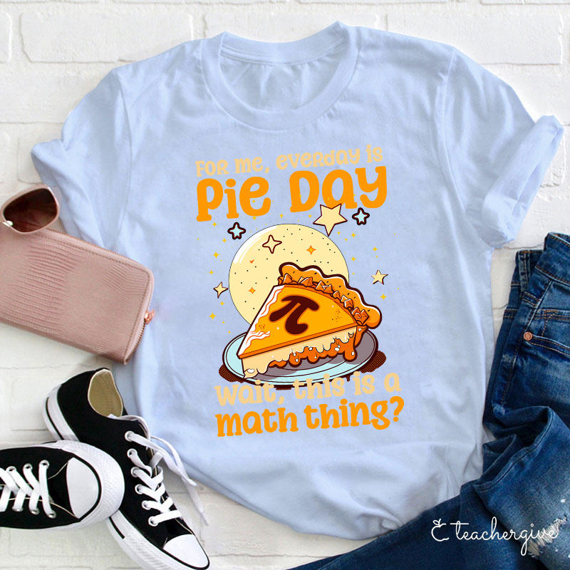 For Me Everyday Is Pie Day Teacher T-Shirt