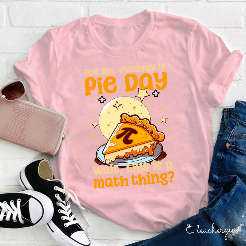 For Me Everyday Is Pie Day Teacher T-Shirt