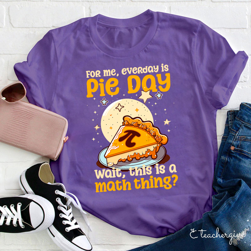 For Me Everyday Is Pie Day Teacher T-Shirt