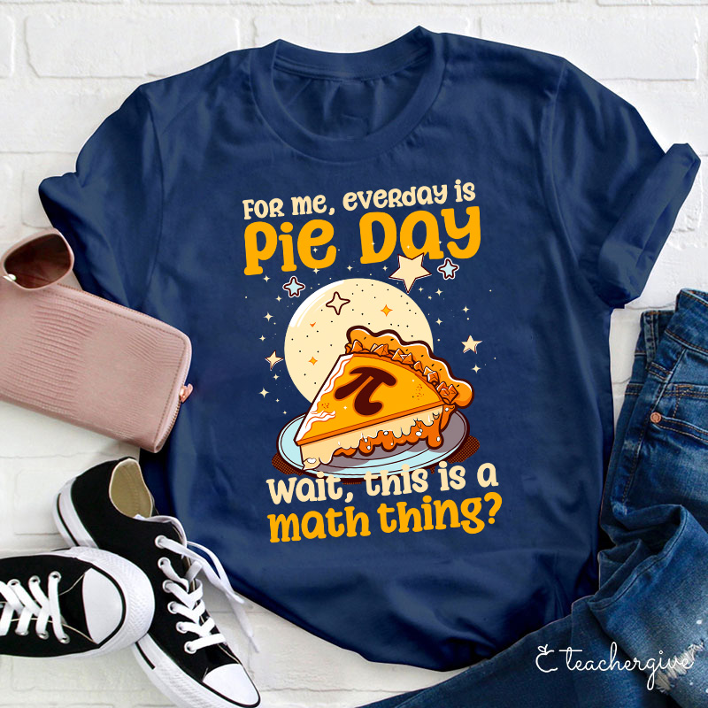 For Me Everyday Is Pie Day Teacher T-Shirt