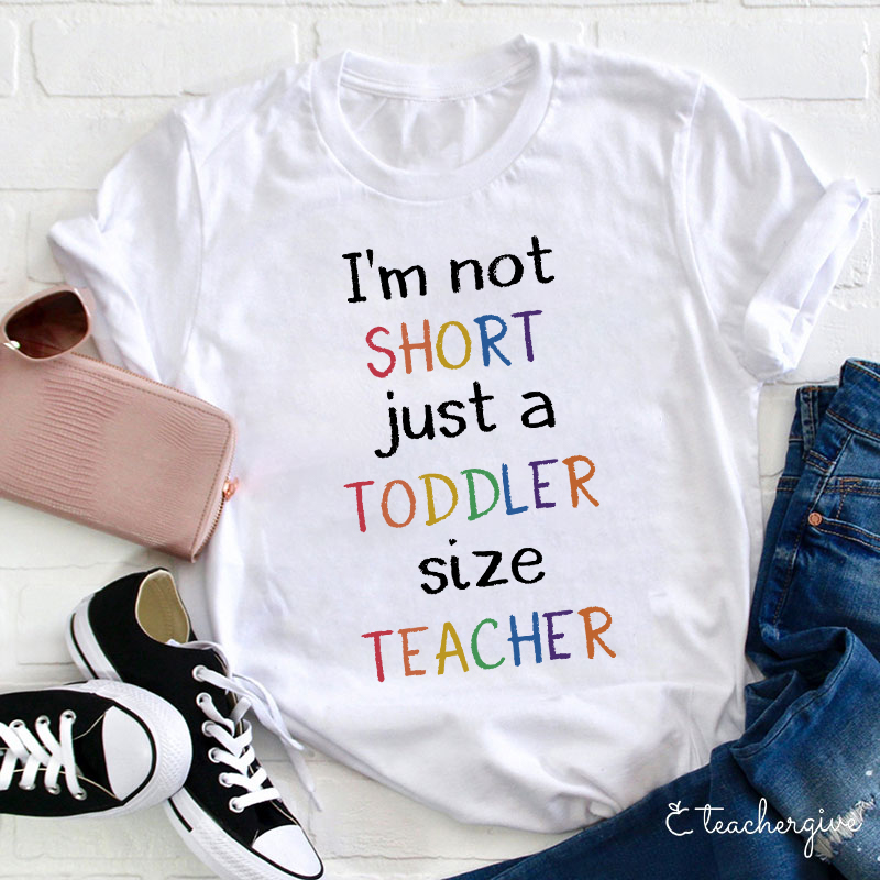 I'm Not Short Just A Toddler Size Teacher T-Shirt