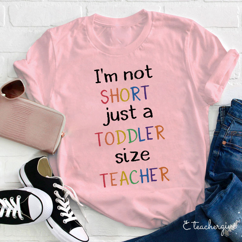 I'm Not Short Just A Toddler Size Teacher T-Shirt
