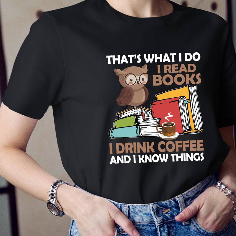 That's What I Do I Read Books I Drink Coffee And I Know Things Teacher T-Shirt