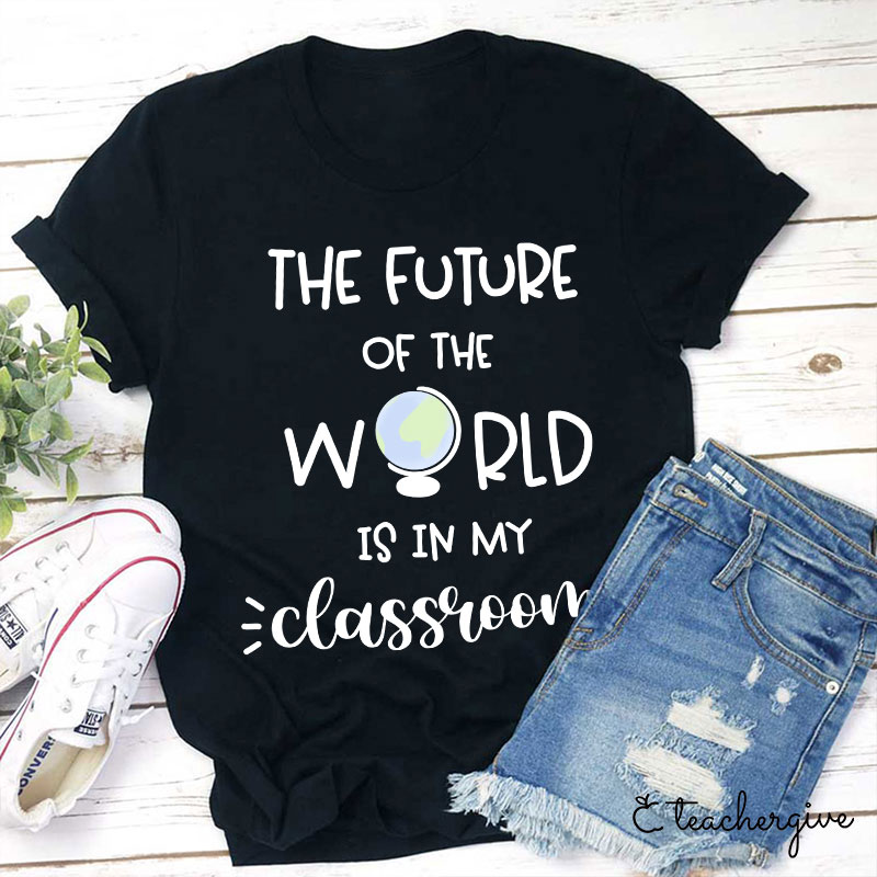 The Future Of World Is In My Classroom T-Shirt