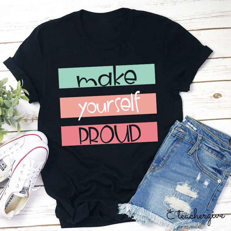 Make Yourself Proud Teacher T-Shirt