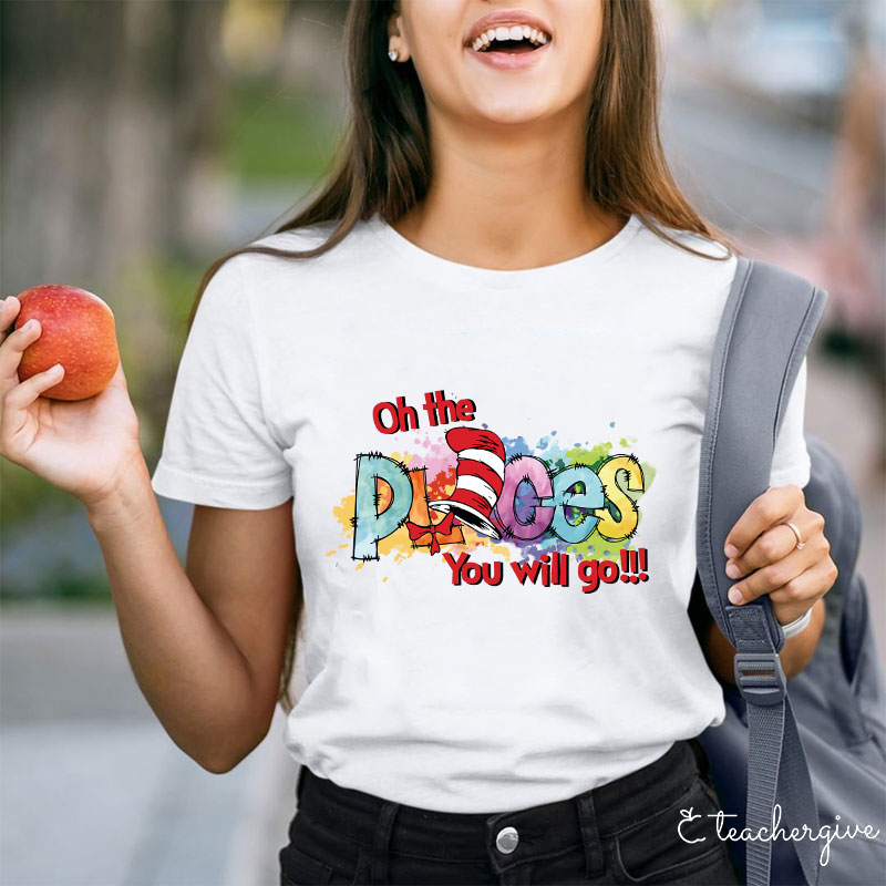 Oh The Places You Will Go Teacher T-Shirt