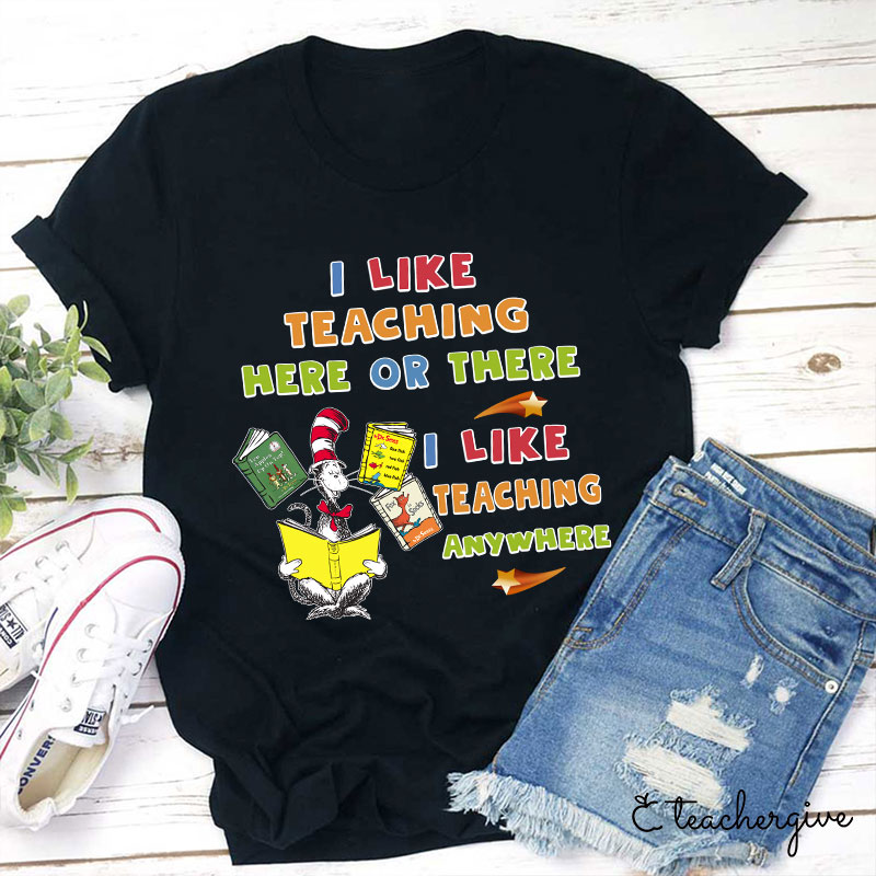 I Like Teaching Here Of There I Like Teaching Anywhere Teacher T-Shirt
