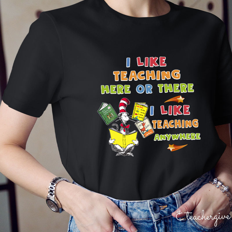 I Like Teaching Here Of There I Like Teaching Anywhere Teacher T-Shirt