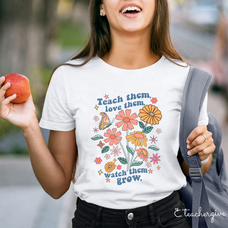 Teach Them Love Them Watch Them Grow Flower Teacher T-Shirt