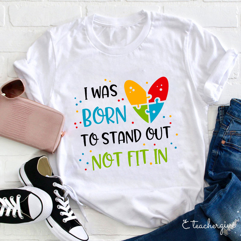 I Was Born To Stand Out Not Fit In Teacher T-Shirt