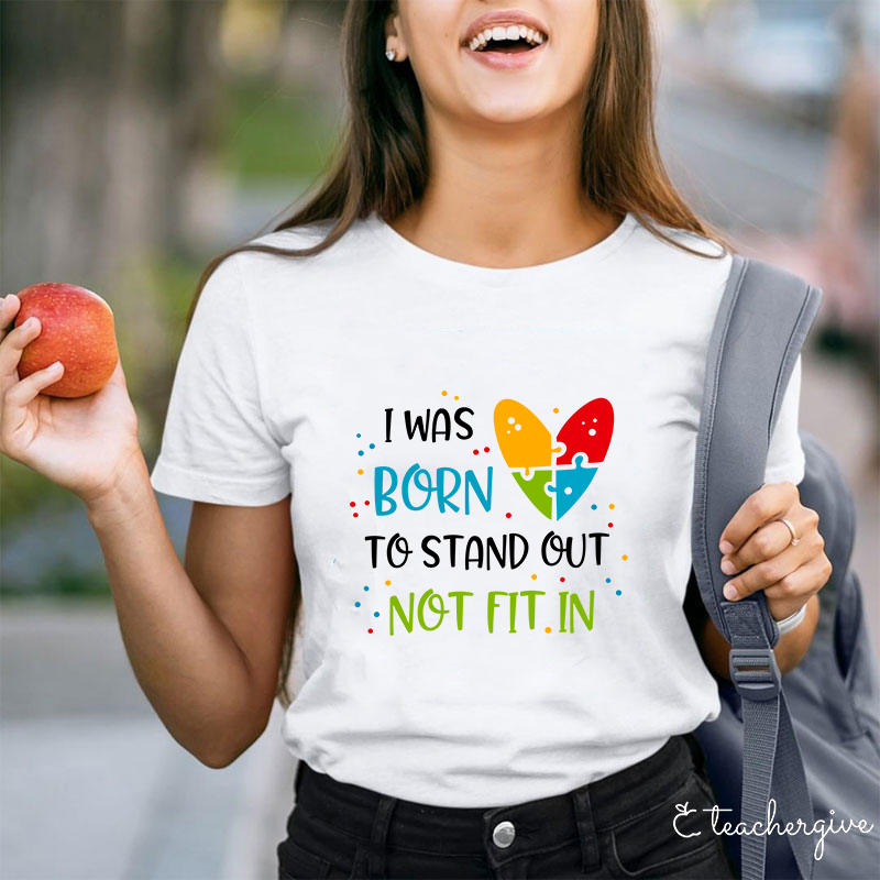 I Was Born To Stand Out Not Fit In Teacher T-Shirt