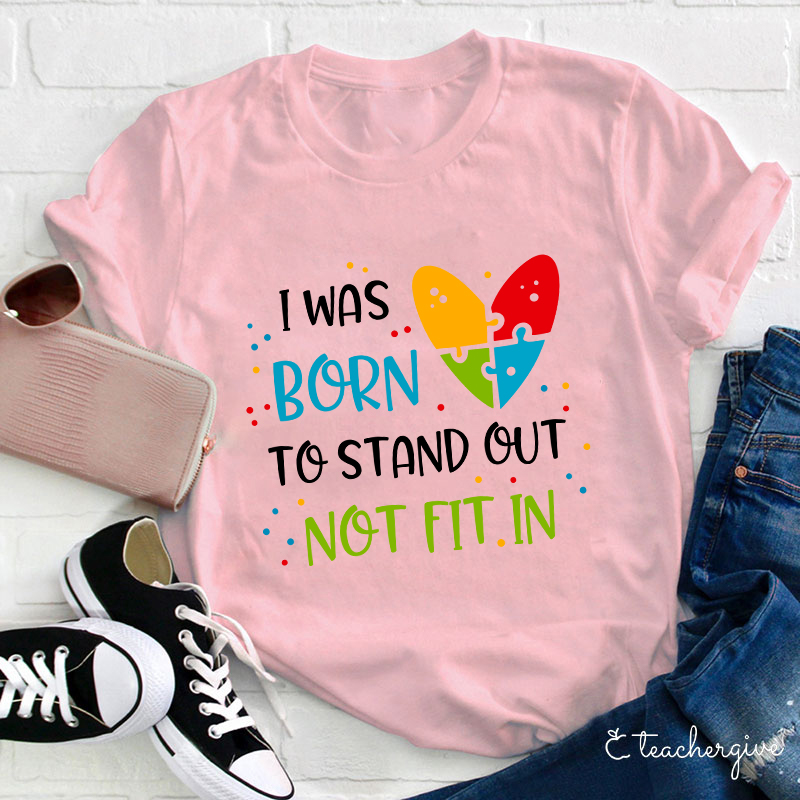 I Was Born To Stand Out Not Fit In Teacher T-Shirt