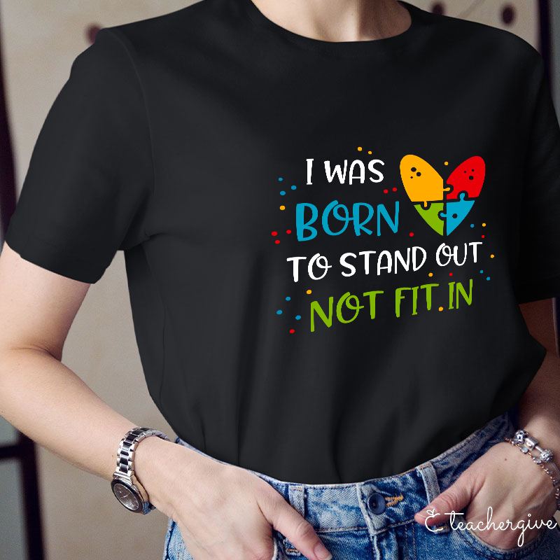 I Was Born To Stand Out Not Fit In Teacher T-Shirt