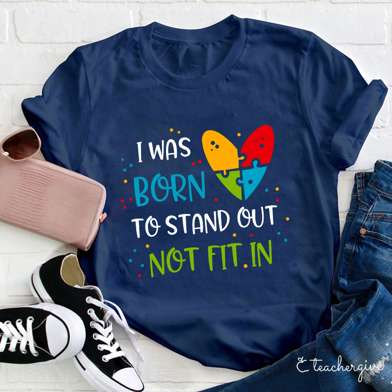 I Was Born To Stand Out Not Fit In Teacher T-Shirt