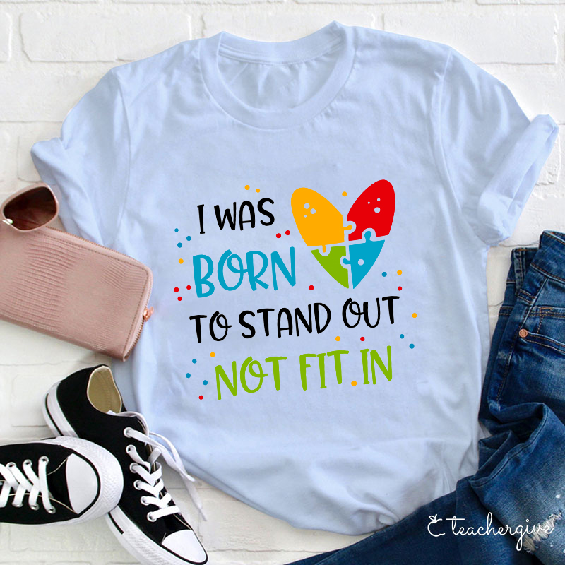 I Was Born To Stand Out Not Fit In Teacher T-Shirt