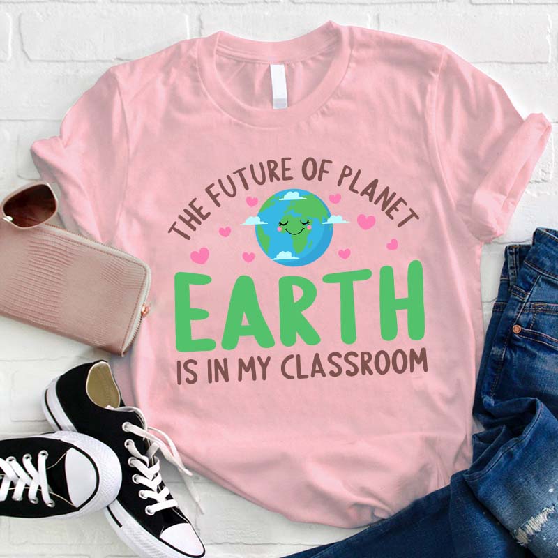 The Future Of Planet Earth Is In My Classroom Teacher T-Shirt