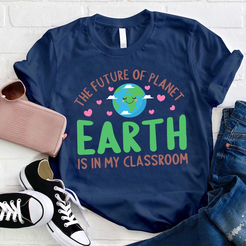 The Future Of Planet Earth Is In My Classroom Teacher T-Shirt