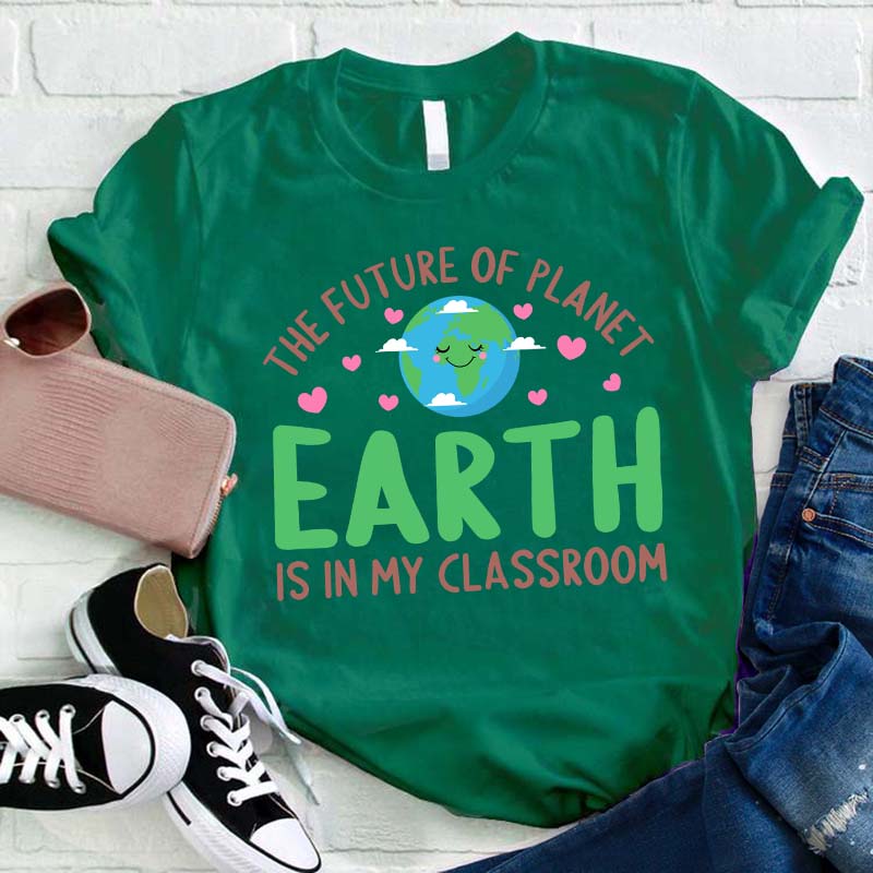 The Future Of Planet Earth Is In My Classroom Teacher T-Shirt