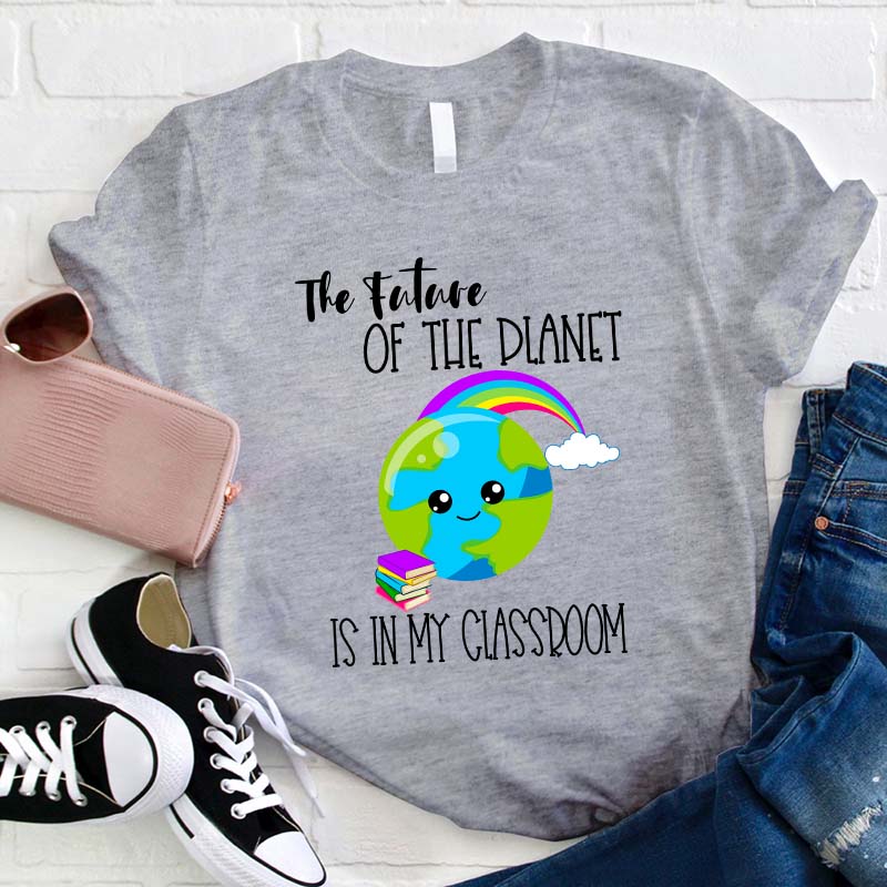 The Future Of The Planet Is In My Classroom Teacher T-Shirt