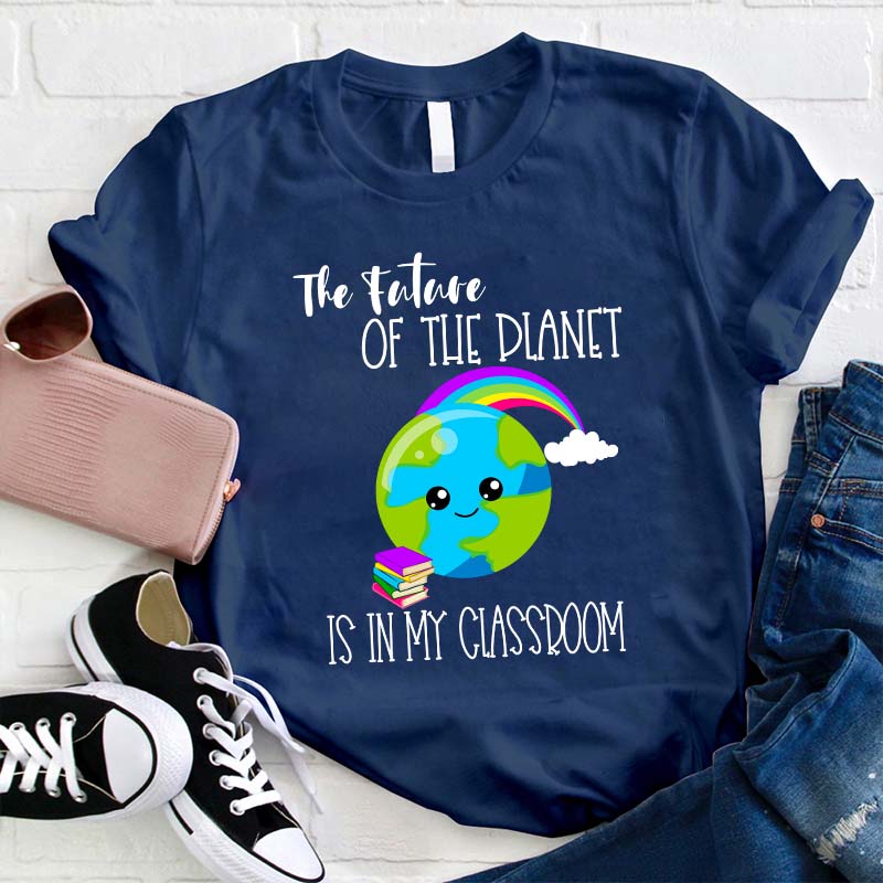 The Future Of The Planet Is In My Classroom Teacher T-Shirt