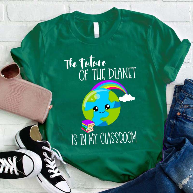 The Future Of The Planet Is In My Classroom Teacher T-Shirt