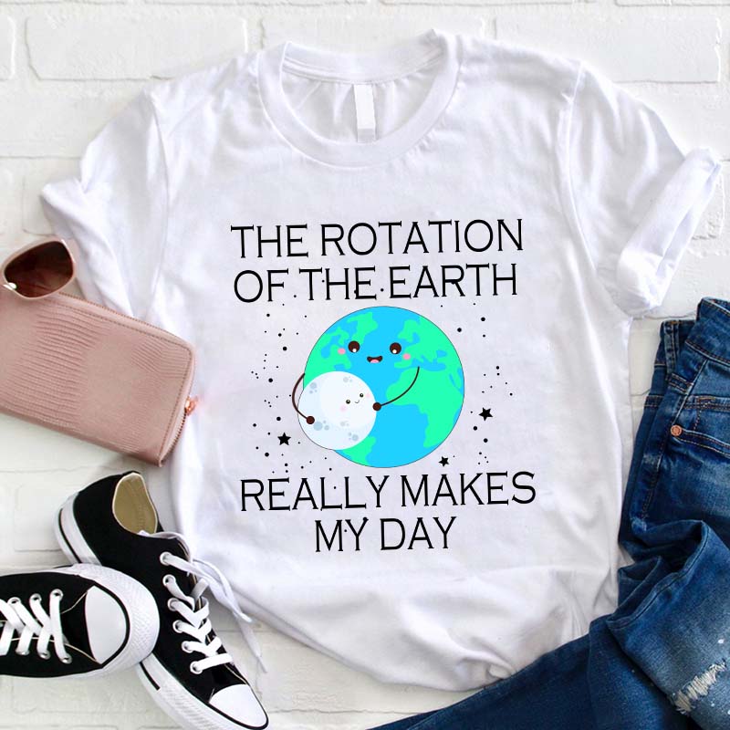 The Rotation Of The Earth Really Makes My Day Teacher T-Shirt
