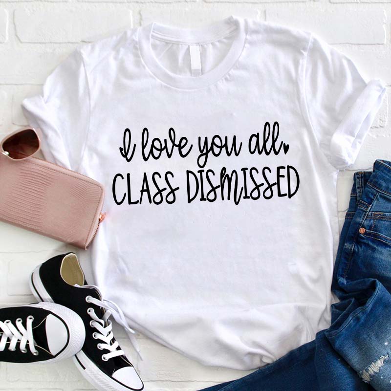 I Love You All Class Dismissed Teacher T-Shirt