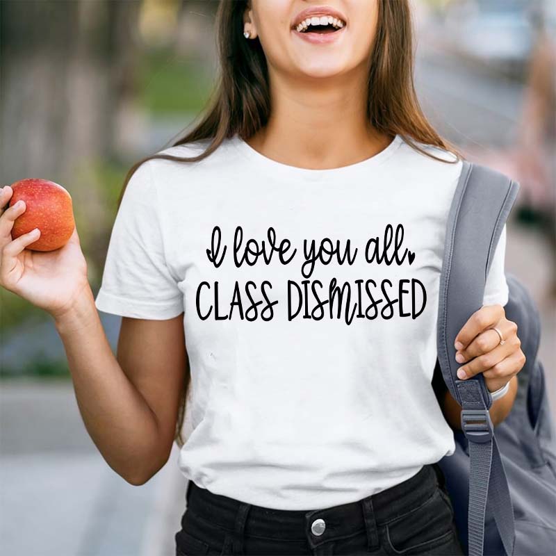 I Love You All Class Dismissed Teacher T-Shirt